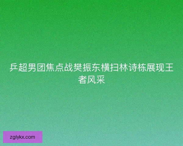 乒超男团焦点战樊振东横扫林诗栋展现王者风采