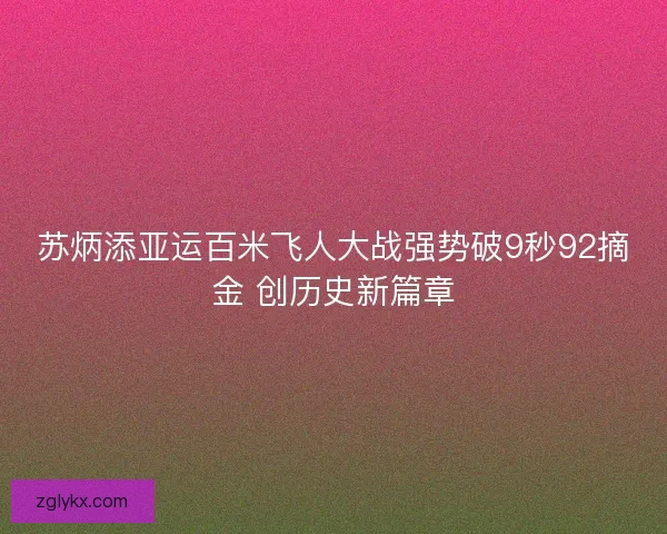 苏炳添亚运百米飞人大战强势破9秒92摘金 创历史新篇章